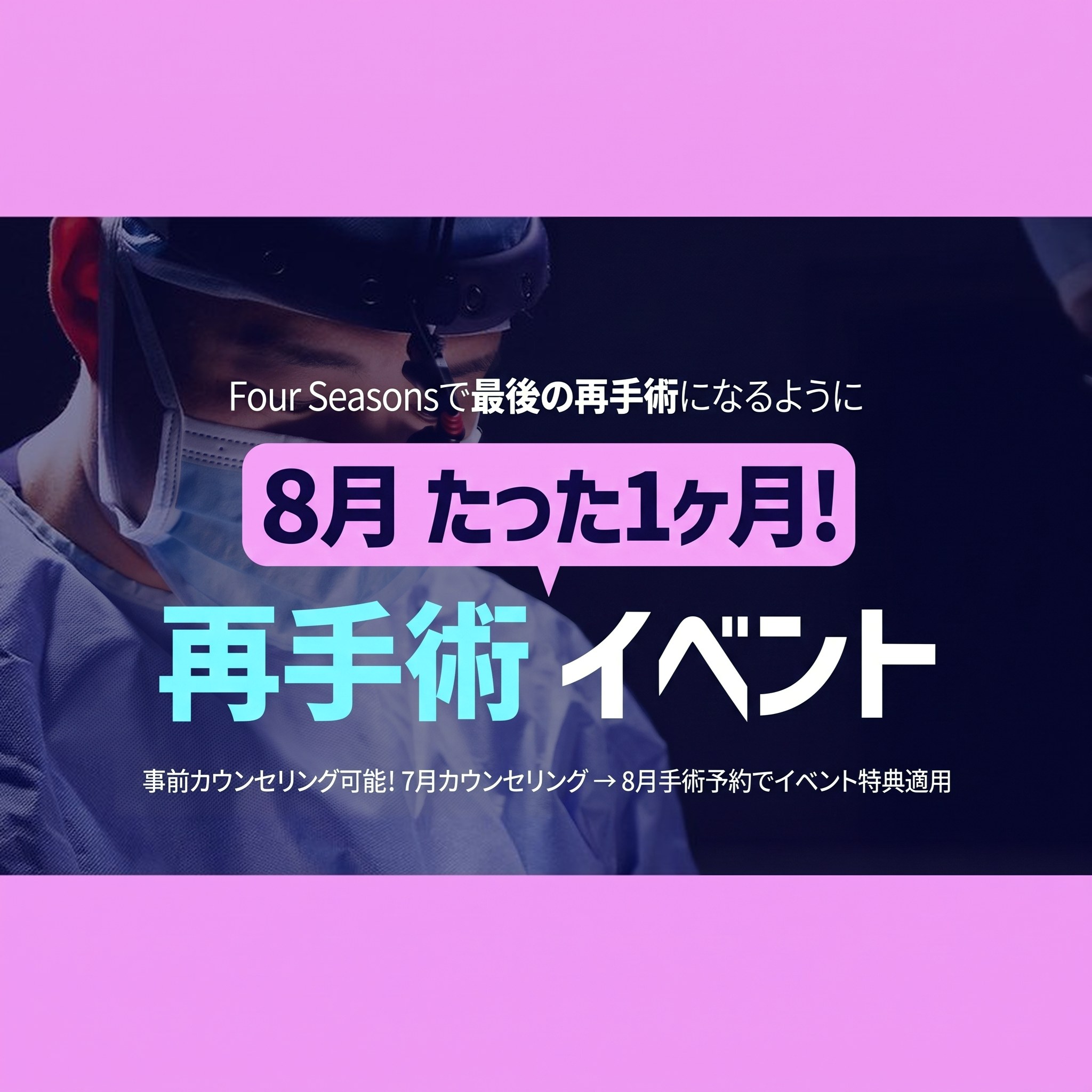 手術灯の下で執刀中の医療スタッフを背景にした、再手術イベントバナー — “Four Seasonsで最後の再手術になるように 8月のたった1か月間！再手術イベント”