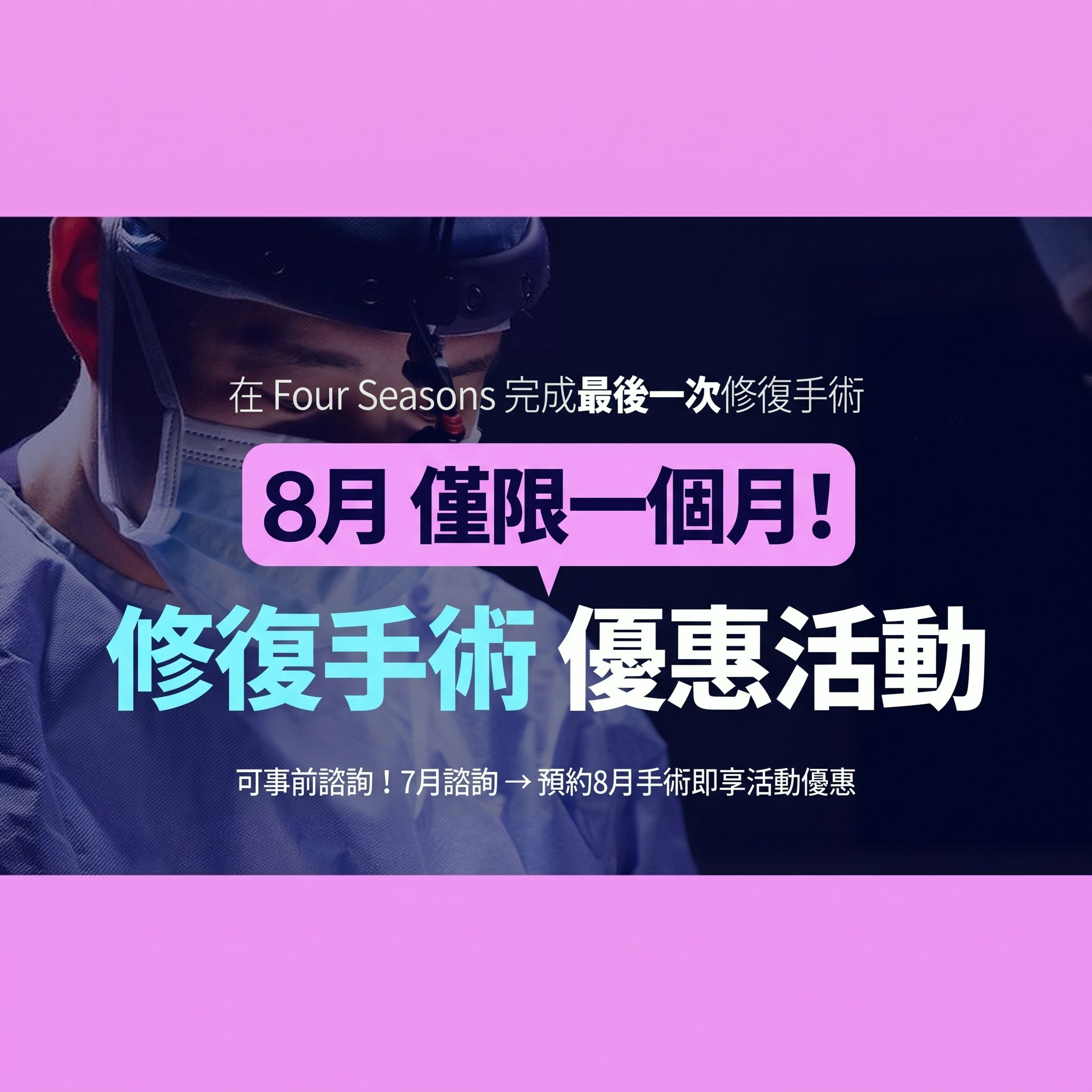 以手術燈下執刀中的醫療團隊為背景的修復手術活動橫幅 — “讓 Four Seasons 成為您的最後一次修復手術！8 月限定一整個月！修復手術活動”